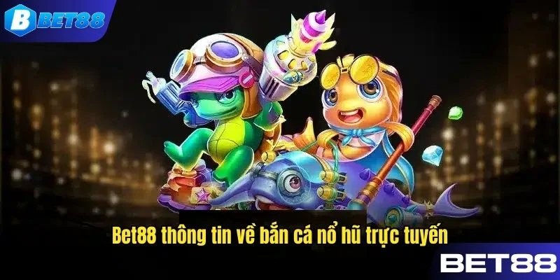 Bet88 khái quát thông tin về bắn cá nổ hũ trực tuyến