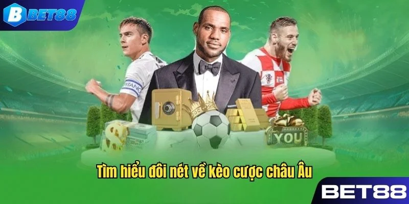 Tìm hiểu đôi nét về thể loại kèo cược châu Âu